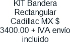 KIT Bandera Rectangular Cadillac MX $ 3400.00 + IVA envio incluido