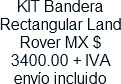 KIT Bandera Rectangular Land Rover MX $ 3400.00 + IVA envio incluido
